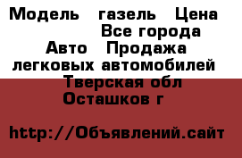  › Модель ­ газель › Цена ­ 120 000 - Все города Авто » Продажа легковых автомобилей   . Тверская обл.,Осташков г.